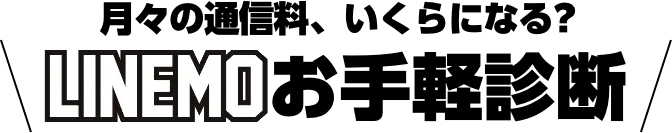 ⽉々の通信料、いくらになる? LINEMOお⼿軽診断