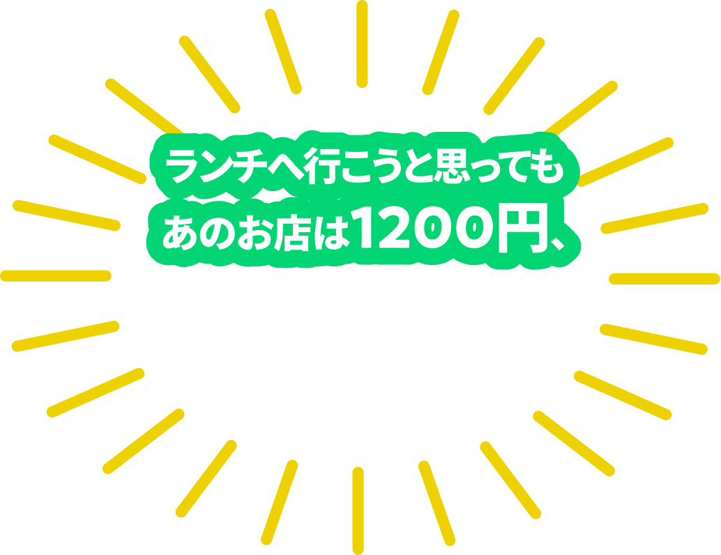 ランチへ行こうと思ってもあのお店は1200円、あっちのお店は1500円！
