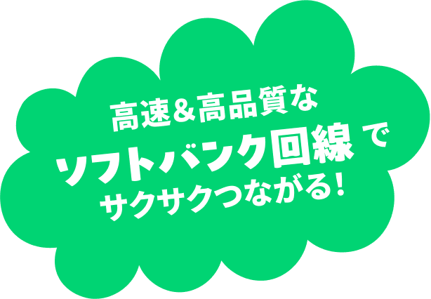高速＆高品質なソフトバンク回線でサクサクつながる！