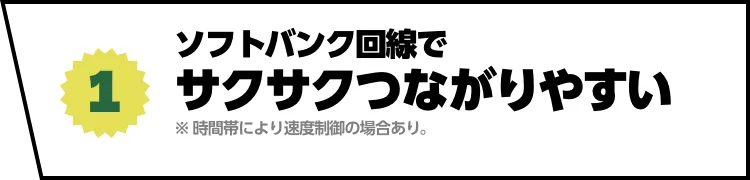 (1) ソフトバンク回線でサクサクつながりやすい ※時間帯により速度制御の場合あり。