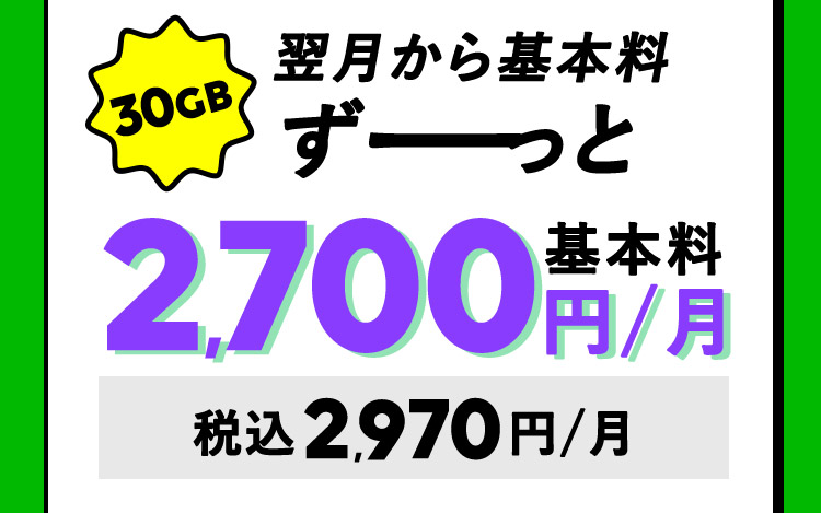 30GB 翌月から基本料ずーっと2,700円／月 税込2,970円／月