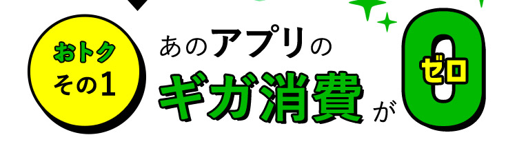 おトクその1 あのアプリのギガ消費がゼロ