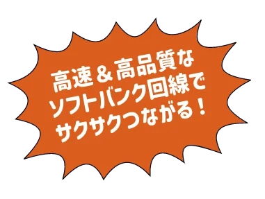 高速＆高品質なソフトバンク回線でサクサクつながる！