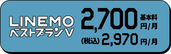 30GB使えてたっぷり安いLINEMOベストプランV 基本料2,700円/月 (税込)2,970円/月