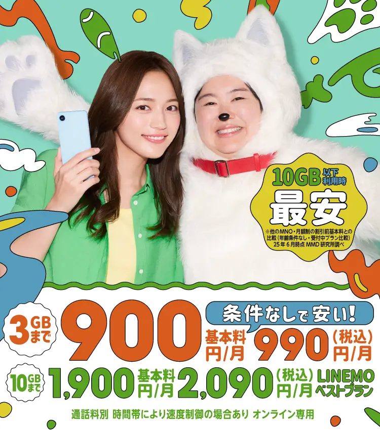 10ギガ以下利用時最安 LINEMOベストプラン 3GBまで基本料900円/月（税込990円/月）10GBまで基本料1,900円/月（税込2,090円/月）条件なしで安い！