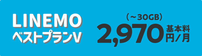 30GB使えてたっぷり安いLINEMOベストプランV 基本料2,970円/月