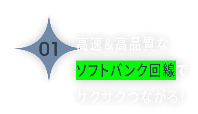 高速＆高品質なソフトバンク回線でサクサクつながる！
