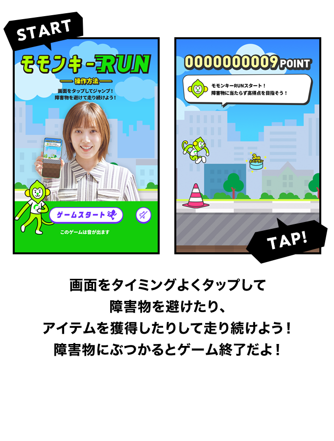 画面をタイミングよくタップして障害物を避けたり、アイテムを獲得したりして走り続けよう!障害物にぶつかるとゲーム終了だよ!