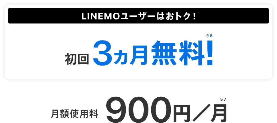 LINEMOユーザーはおトク！※6 月額使用料900円／月※7