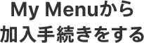 My Menuから加入手続きをする