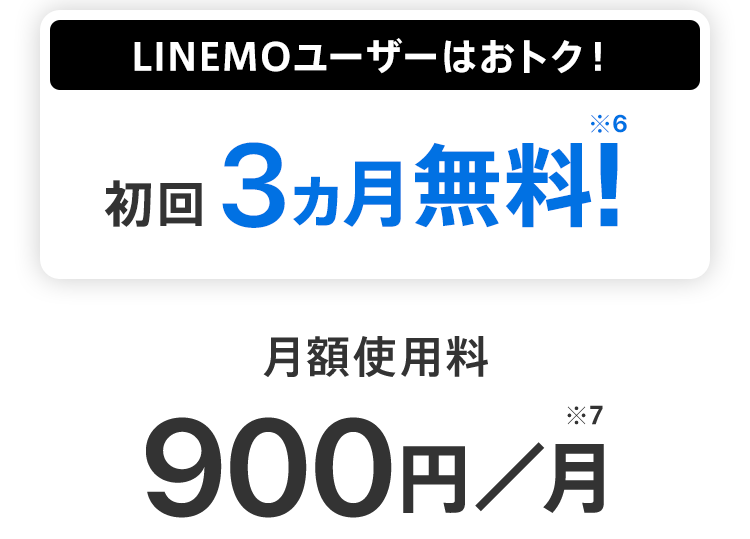 LINEMOユーザーはおトク！※6 月額使用料900円／月※7