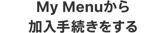 My Menuから加入手続きをする
