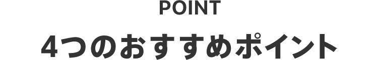 POINT 4つのおすすめポイント