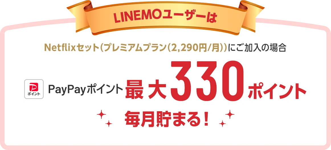 LINEMOユーザーはNetflixセット（プレミアムプラン(2,290円/月)）にご加入の場合 PayPayポイント最大330ポイント毎月貯まる！