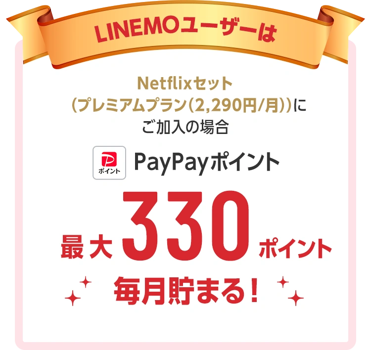 LINEMOユーザーはNetflixセット（プレミアムプラン(2,290円/月)）にご加入の場合 PayPayポイント最大330ポイント毎月貯まる！