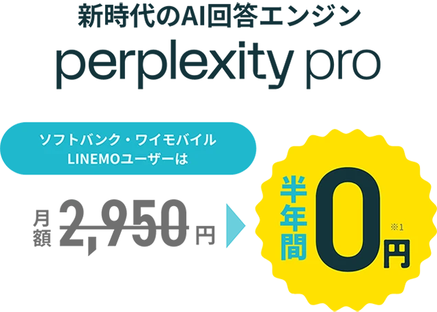 新時代のAI検索エンジン perplexity pro ソフトバンク・ワイモバイル LINEMOユーザーは【料金例（通常）】月額プラン※1 2,950円～ 年間プラン※1 29,500円～ 1年間0円 申込期限：2025.6.18まで