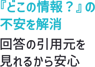 『どこの情報？』の不安を解消 回答の引用元を見れるから安心
