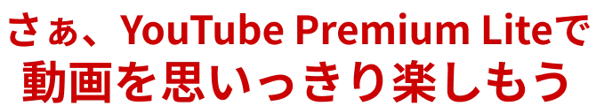 さぁ、YouTube Premium liteで動画を思いっきり楽しもう！